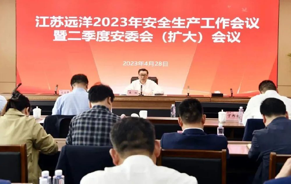 江蘇遠(yuǎn)洋召開2023年安全生產(chǎn)工作會(huì)議暨第二季度安委會(huì)（擴(kuò)大）會(huì)議